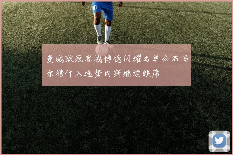 曼城欧冠客战博德闪耀名单公布马尔穆什入选努内斯继续缺席