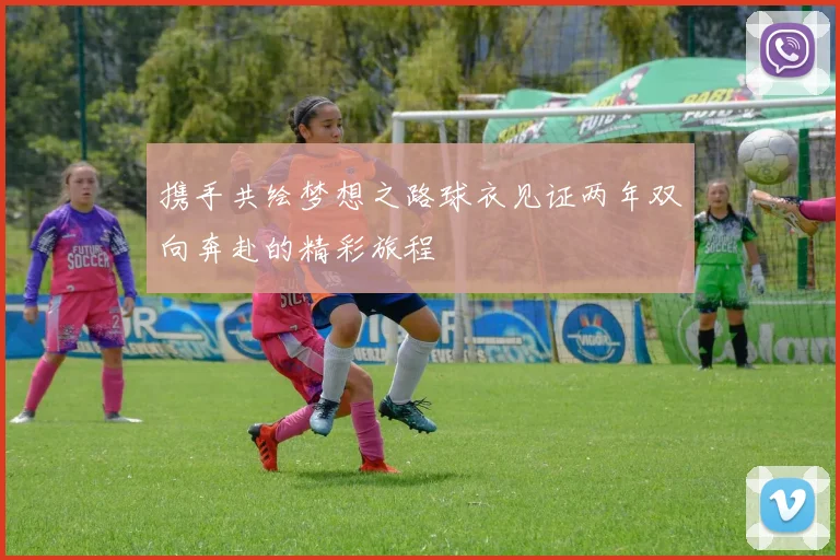 携手共绘梦想之路球衣见证两年双向奔赴的精彩旅程
