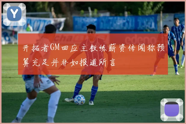 开拓者GM回应主教练薪资传闻称预算充足并非如报道所言